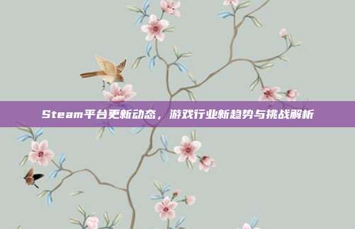 Steam平台更新动态,游戏行业新趋势与挑战解析