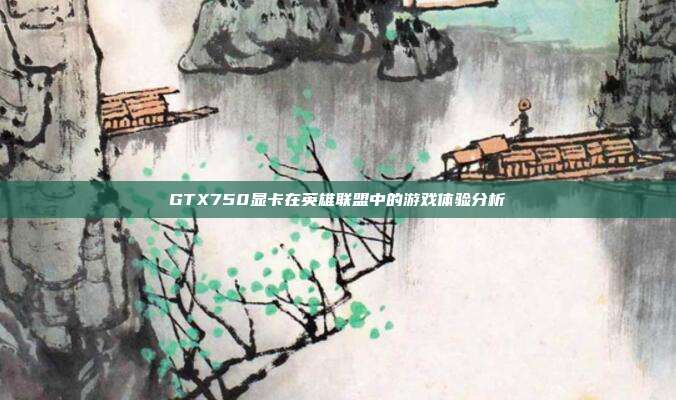 GTX750显卡在英雄联盟中的游戏体验分析