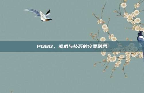 PUBG,战术与技巧的完美融合