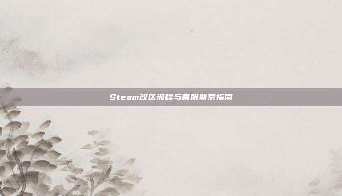 Steam改区流程与客服联系指南