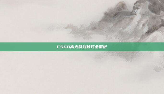 CSGO高光时刻技巧全解析