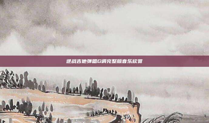逆战吉他弹唱G调完整版音乐欣赏