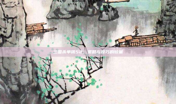 三国杀单挑52,策略与技巧的较量