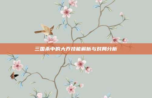 三国杀中的大乔技能解析与对局分析