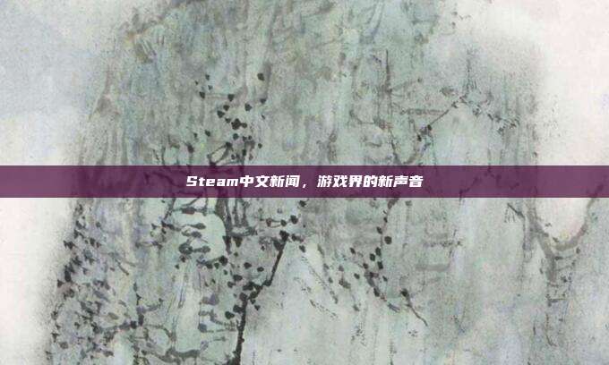 Steam中文新闻,游戏界的新声音