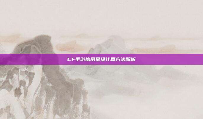 CF手游信用星级计算方法解析