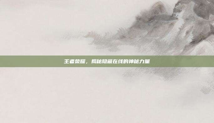 王者荣耀,揭秘隐藏在线的神秘力量