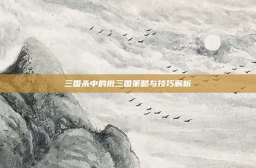 三国杀中的批三国策略与技巧解析
