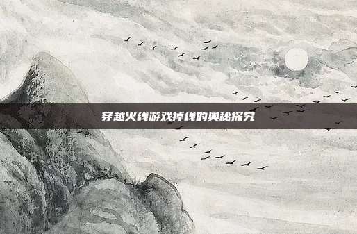 穿越火线游戏掉线的奥秘探究