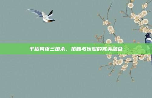 平板网页三国杀,策略与乐趣的完美融合