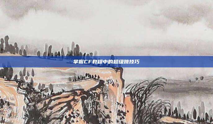 掌握CF教程中的超级跳技巧