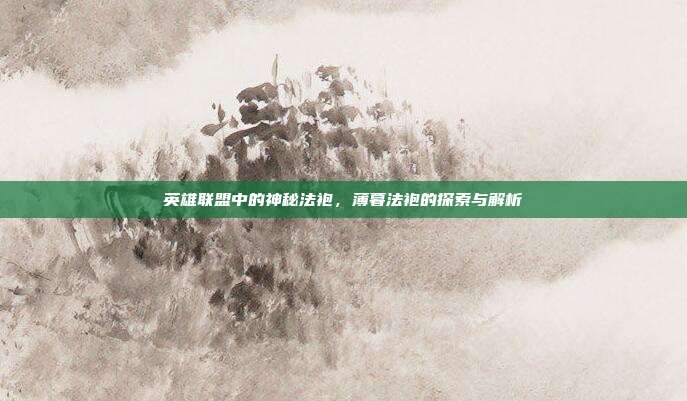 英雄联盟中的神秘法袍,薄暮法袍的探索与解析