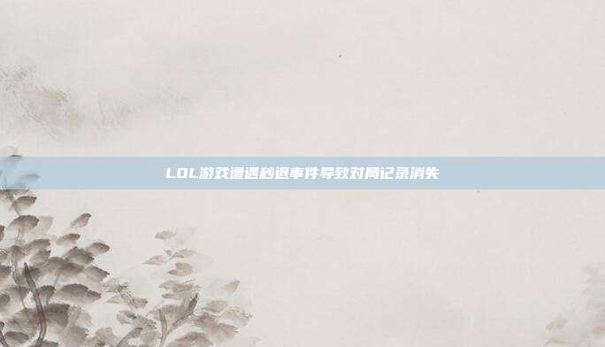 LOL游戏遭遇秒退事件导致对局记录消失