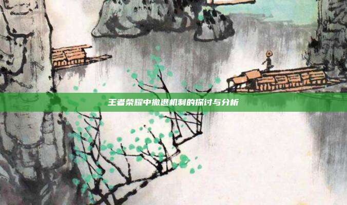 王者荣耀中撤退机制的探讨与分析