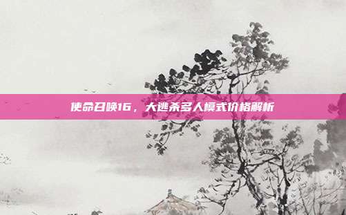 使命召唤16,大逃杀多人模式价格解析