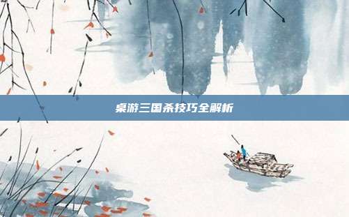 桌游三国杀技巧全解析