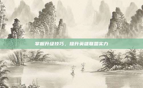 掌握升级技巧,提升英雄联盟实力