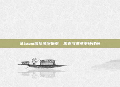Steam信任清除指南,步骤与注意事项详解