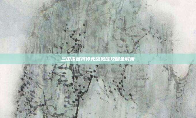 三国杀名将传无敌觉醒攻略全解析
