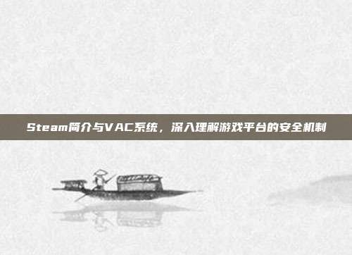 Steam简介与VAC系统,深入理解游戏平台的安全机制