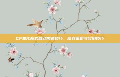 CF生化模式自动加速技巧,高效策略与实用技巧