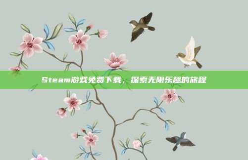 Steam游戏免费下载,探索无限乐趣的旅程