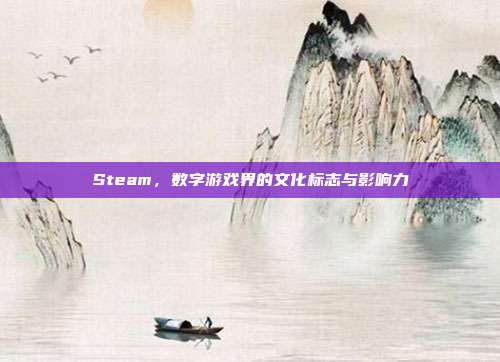 Steam,数字游戏界的文化标志与影响力