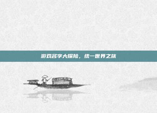 游戏名字大探险,统一世界之旅