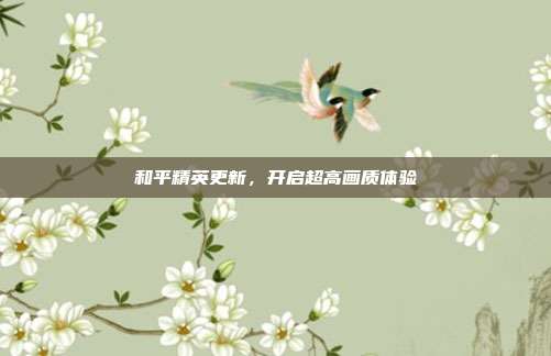 和平精英更新,开启超高画质体验