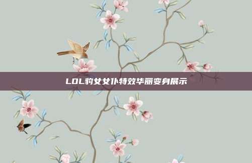 LOL豹女女仆特效华丽变身展示