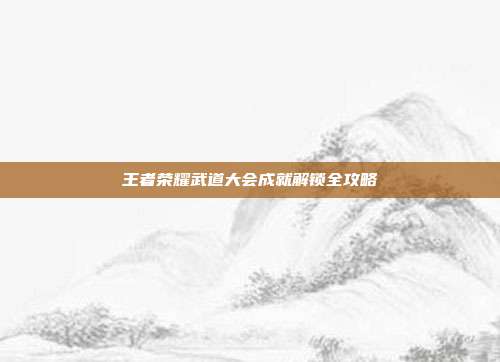 王者荣耀武道大会成就解锁全攻略