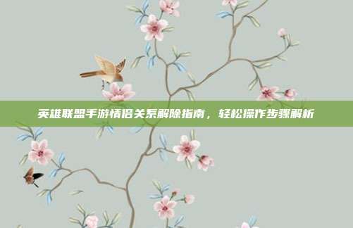 英雄联盟手游情侣关系解除指南,轻松操作步骤解析