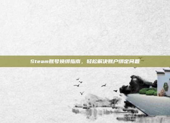 Steam账号换绑指南,轻松解决账户绑定问题