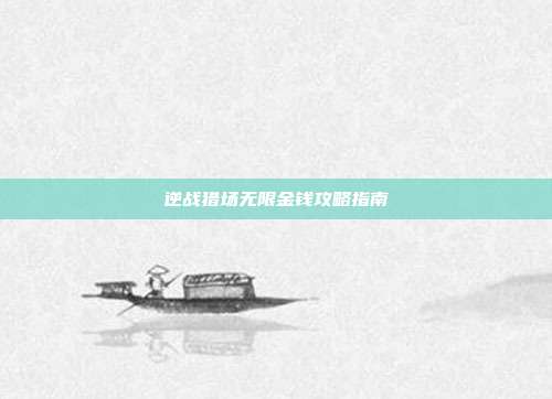 逆战猎场无限金钱攻略指南