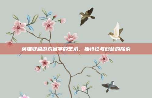 英雄联盟游戏名字的艺术,独特性与创意的探索