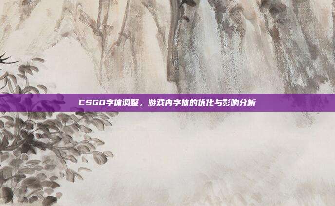 CSGO字体调整,游戏内字体的优化与影响分析