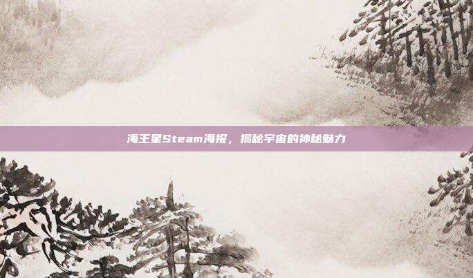 海王星Steam海报,揭秘宇宙的神秘魅力