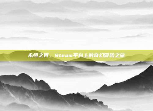 永恒之界,Steam平台上的奇幻冒险之旅
