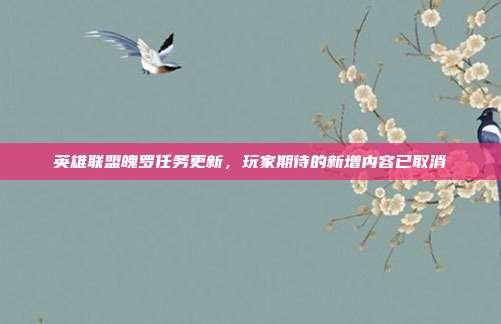 英雄联盟魄罗任务更新,玩家期待的新增内容已取消