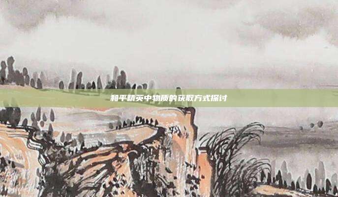和平精英中物质的获取方式探讨