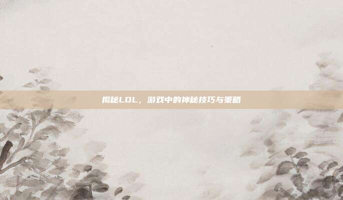 揭秘LOL,游戏中的神秘技巧与策略