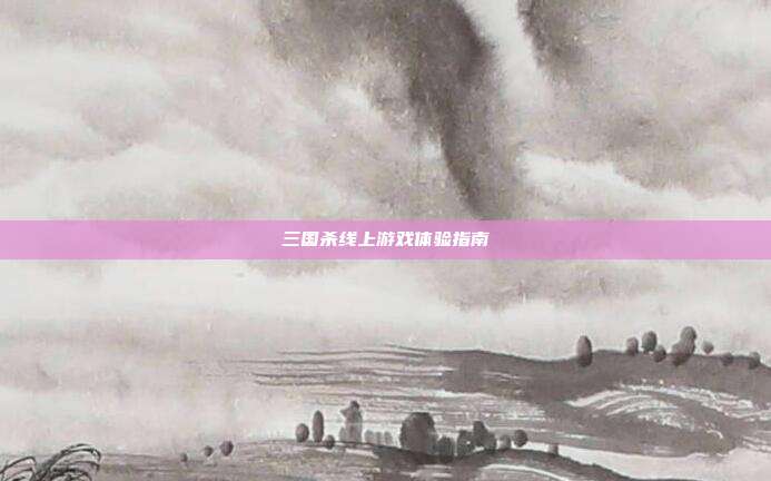 三国杀线上游戏体验指南