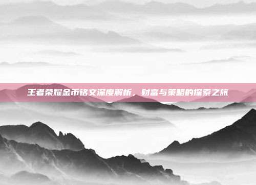 王者荣耀金币铭文深度解析,财富与策略的探索之旅