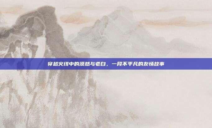 穿越火线中的漠然与老白,一段不平凡的友情故事