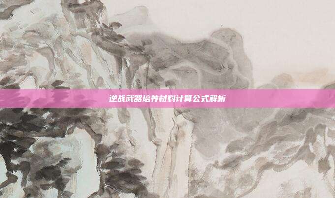 逆战武器培养材料计算公式解析