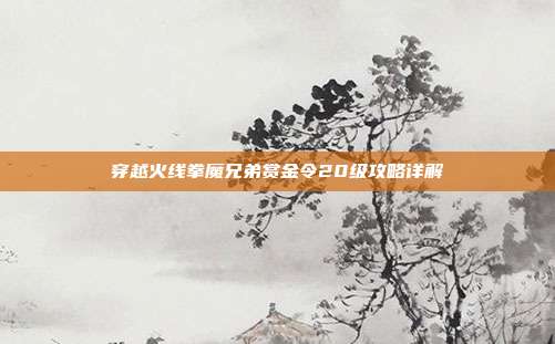 穿越火线拳魔兄弟赏金令20级攻略详解