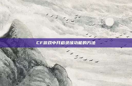 CF游戏中开启录像功能的方法