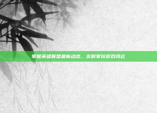掌握英雄联盟最新动态,实时掌控游戏风云