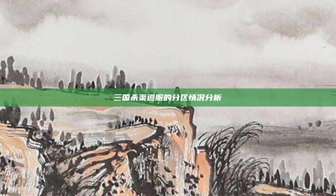 三国杀渠道服的分区情况分析