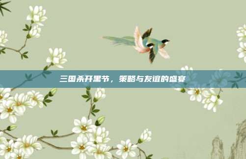 三国杀开黑节,策略与友谊的盛宴